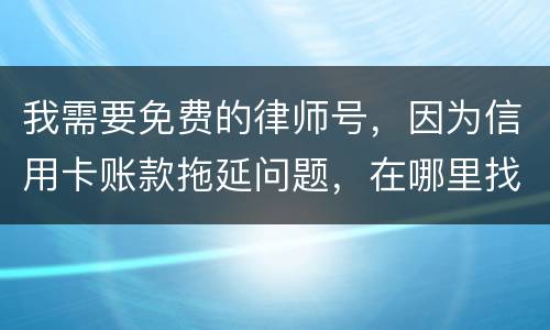 我需要免费的律师号，因为信用卡账款拖延问题，在哪里找