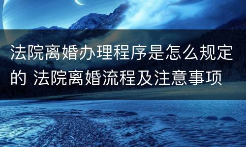 法院离婚办理程序是怎么规定的 法院离婚流程及注意事项