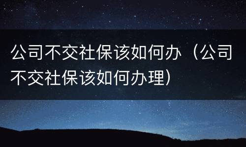 公司不交社保该如何办（公司不交社保该如何办理）