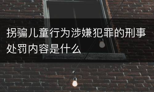 拐骗儿童行为涉嫌犯罪的刑事处罚内容是什么