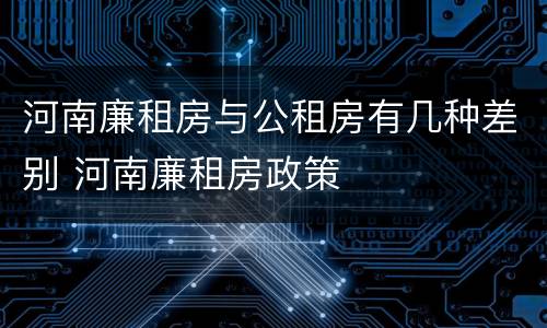 河南廉租房与公租房有几种差别 河南廉租房政策