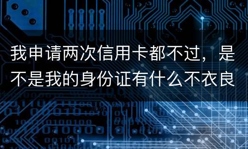 我申请两次信用卡都不过，是不是我的身份证有什么不衣良做法