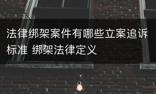 法律绑架案件有哪些立案追诉标准 绑架法律定义