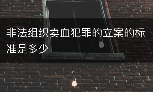 非法组织卖血犯罪的立案的标准是多少