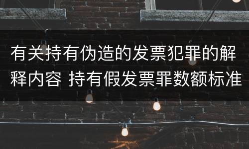 有关持有伪造的发票犯罪的解释内容 持有假发票罪数额标准