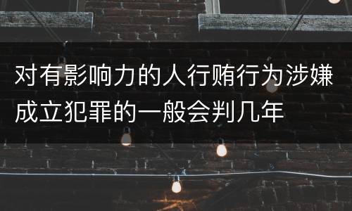 对有影响力的人行贿行为涉嫌成立犯罪的一般会判几年