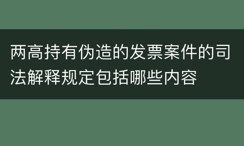 两高持有伪造的发票案件的司法解释规定包括哪些内容