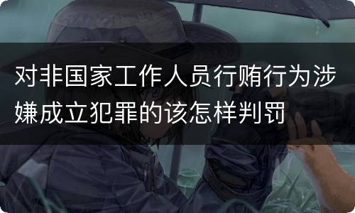 对非国家工作人员行贿行为涉嫌成立犯罪的该怎样判罚