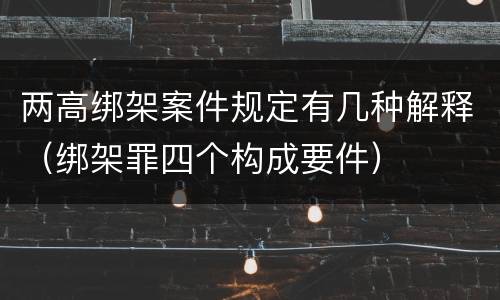 两高绑架案件规定有几种解释（绑架罪四个构成要件）