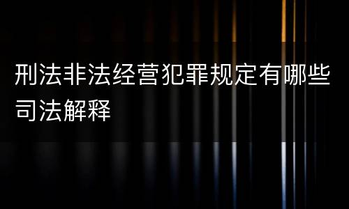 刑法非法经营犯罪规定有哪些司法解释