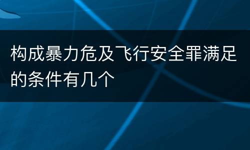 构成暴力危及飞行安全罪满足的条件有几个