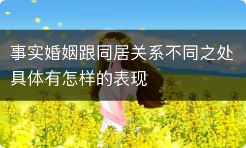 事实婚姻跟同居关系不同之处具体有怎样的表现