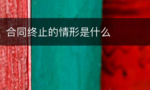合同终止的情形是什么