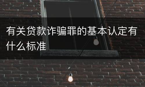 有关贷款诈骗罪的基本认定有什么标准
