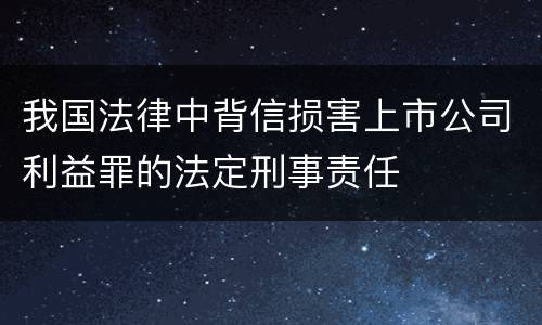 我国法律中背信损害上市公司利益罪的法定刑事责任