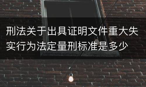 刑法关于出具证明文件重大失实行为法定量刑标准是多少