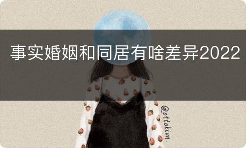 事实婚姻和同居有啥差异2022