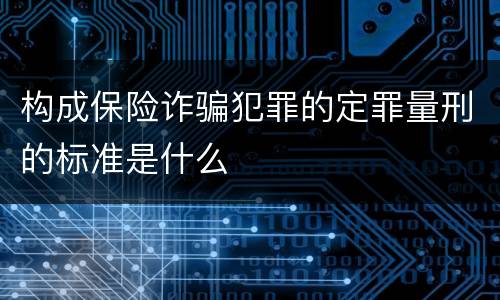 构成保险诈骗犯罪的定罪量刑的标准是什么