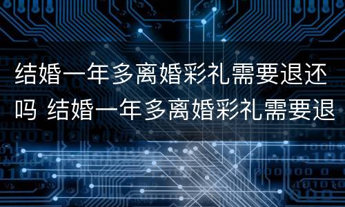 结婚一年多离婚彩礼需要退还吗 结婚一年多离婚彩礼需要退还吗现在