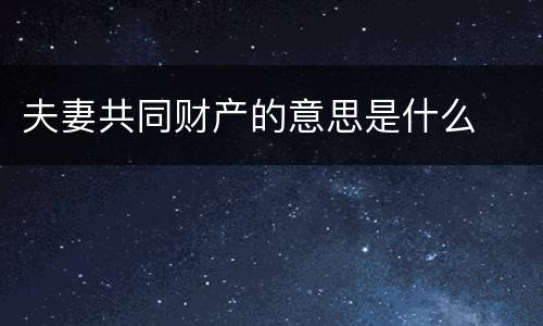 夫妻共同财产的意思是什么