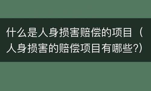 什么是人身损害赔偿的项目（人身损害的赔偿项目有哪些?）