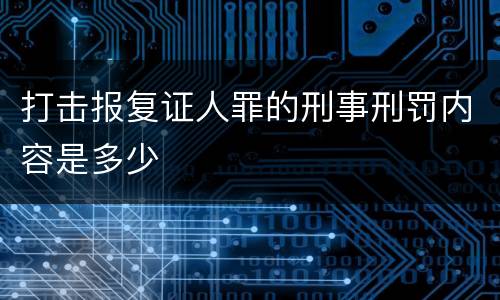 打击报复证人罪的刑事刑罚内容是多少