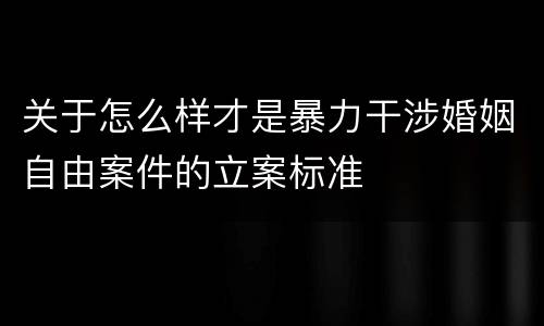 关于怎么样才是暴力干涉婚姻自由案件的立案标准