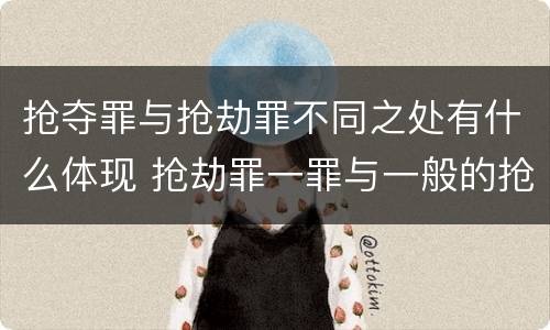 抢夺罪与抢劫罪不同之处有什么体现 抢劫罪一罪与一般的抢劫罪区别