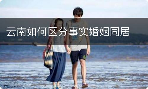 云南如何区分事实婚姻同居