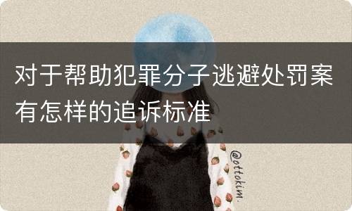 对于帮助犯罪分子逃避处罚案有怎样的追诉标准