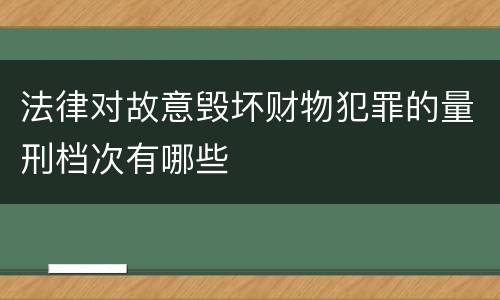 法律对故意毁坏财物犯罪的量刑档次有哪些
