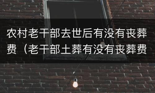 农村老干部去世后有没有丧葬费（老干部土葬有没有丧葬费）