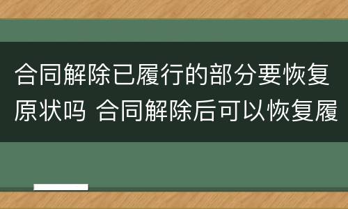 合同解除已履行的部分要恢复原状吗 合同解除后可以恢复履行