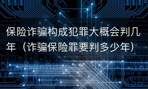 保险诈骗构成犯罪大概会判几年（诈骗保险罪要判多少年）