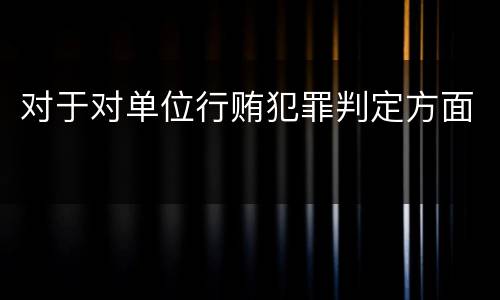 对于对单位行贿犯罪判定方面
