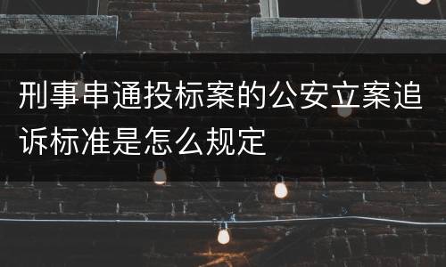 刑事串通投标案的公安立案追诉标准是怎么规定