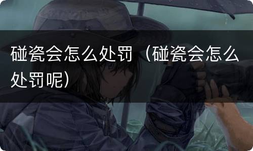 碰瓷会怎么处罚（碰瓷会怎么处罚呢）