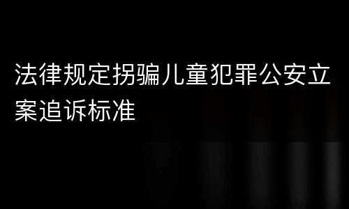 法律规定拐骗儿童犯罪公安立案追诉标准