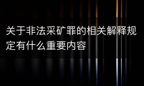 关于非法采矿罪的相关解释规定有什么重要内容