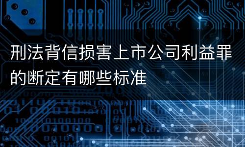 刑法背信损害上市公司利益罪的断定有哪些标准