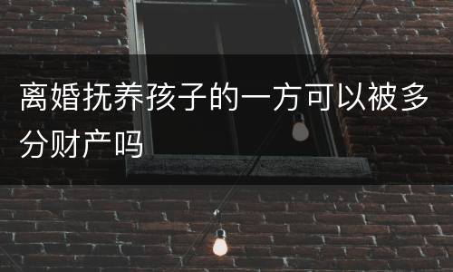离婚抚养孩子的一方可以被多分财产吗