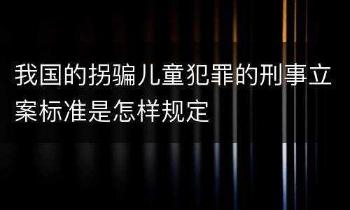 我国的拐骗儿童犯罪的刑事立案标准是怎样规定