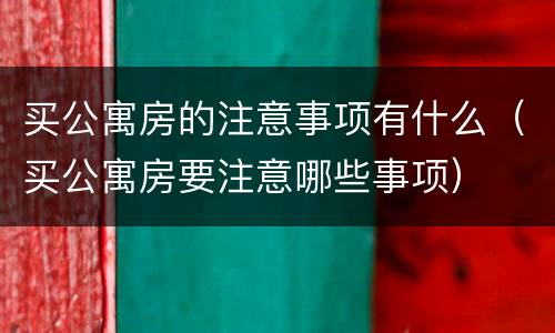 买公寓房的注意事项有什么（买公寓房要注意哪些事项）