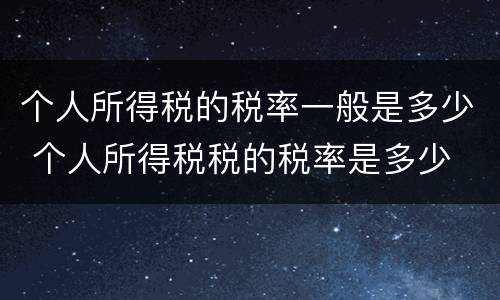 个人所得税的税率一般是多少 个人所得税税的税率是多少