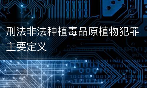 刑法非法种植毒品原植物犯罪主要定义