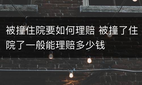 被撞住院要如何理赔 被撞了住院了一般能理赔多少钱