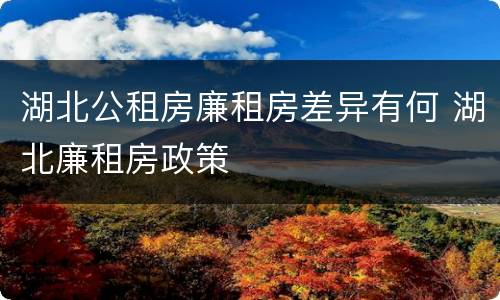 湖北公租房廉租房差异有何 湖北廉租房政策