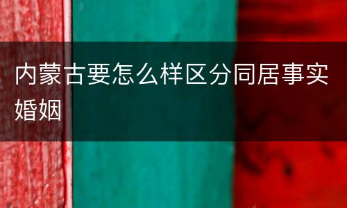内蒙古要怎么样区分同居事实婚姻