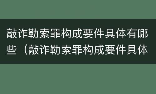 敲诈勒索罪构成要件具体有哪些（敲诈勒索罪构成要件具体有哪些内容）