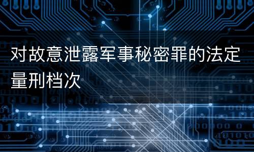 对故意泄露军事秘密罪的法定量刑档次